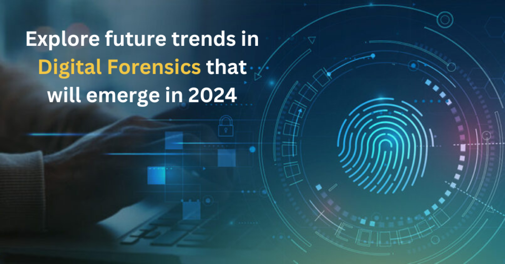 What are Digital Forensics? Explore future trends in Digital Forensics that will emerge in 2024!