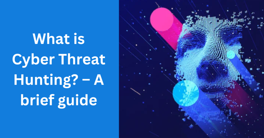 What is Cyber Threat Hunting? – A brief guide