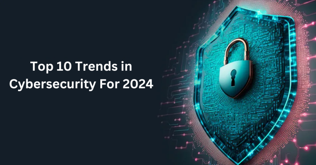 Top 10 Trends in Cybersecurity For 2024