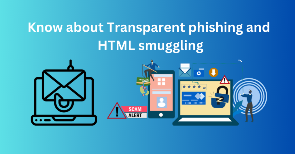 What is Transparent phishing and HTML smuggling?